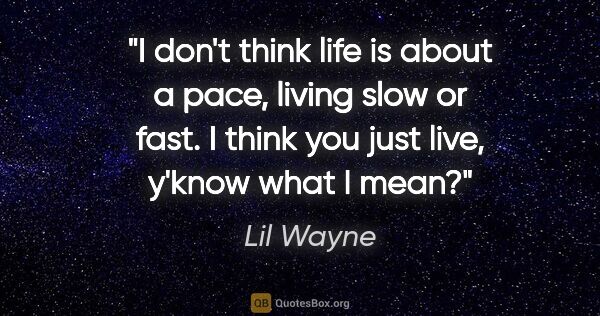 Lil Wayne quote: "I don't think life is about a pace, living slow or fast. I..."