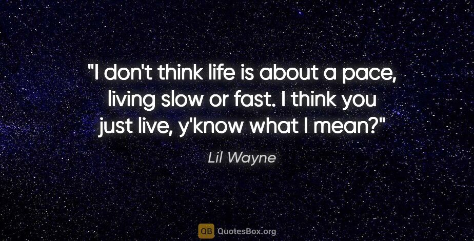 Lil Wayne quote: "I don't think life is about a pace, living slow or fast. I..."