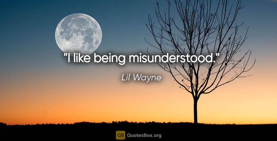 Lil Wayne quote: "I like being misunderstood."