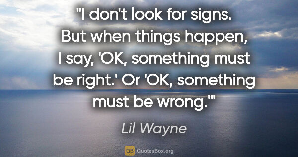 Lil Wayne quote: "I don't look for signs. But when things happen, I say, 'OK,..."