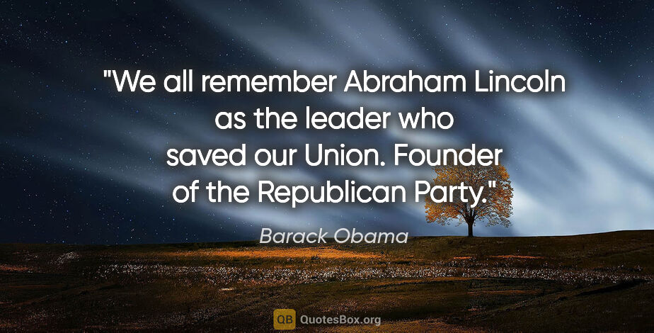 Barack Obama quote: "We all remember Abraham Lincoln as the leader who saved our..."