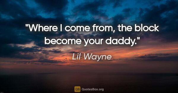 Lil Wayne quote: "Where I come from, the block become your daddy."
