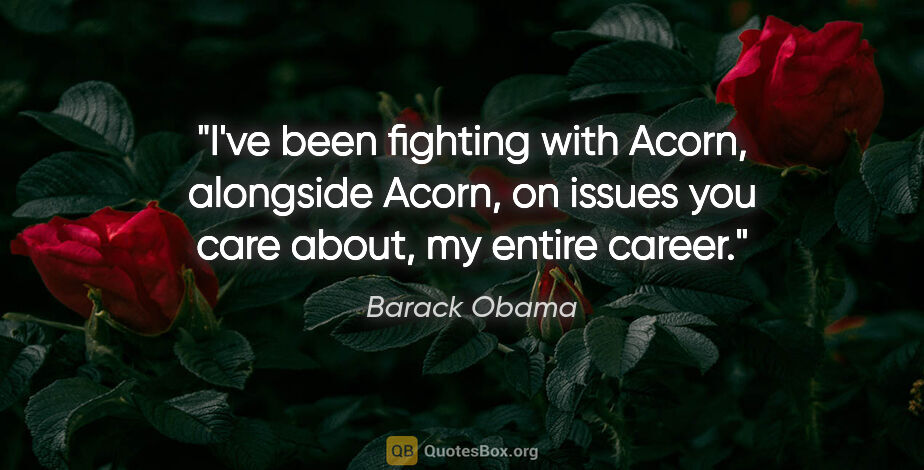 Barack Obama quote: "I've been fighting with Acorn, alongside Acorn, on issues you..."