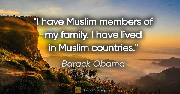 Barack Obama quote: "I have Muslim members of my family. I have lived in Muslim..."