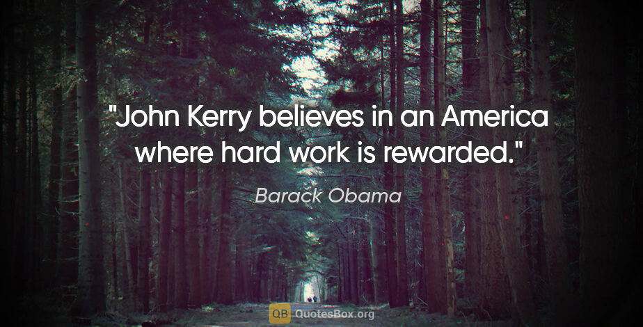 Barack Obama quote: "John Kerry believes in an America where hard work is rewarded."