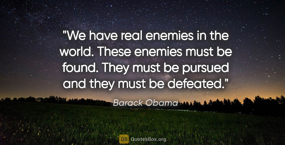 Barack Obama quote: "We have real enemies in the world. These enemies must be..."