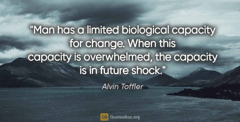 Alvin Toffler quote: "Man has a limited biological capacity for change. When this..."