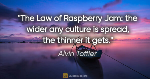 Alvin Toffler quote: "The Law of Raspberry Jam: the wider any culture is spread, the..."