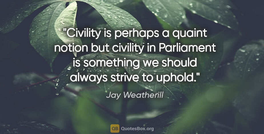 Jay Weatherill quote: "Civility is perhaps a quaint notion but civility in Parliament..."