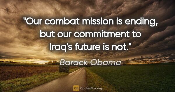 Barack Obama quote: "Our combat mission is ending, but our commitment to Iraq's..."