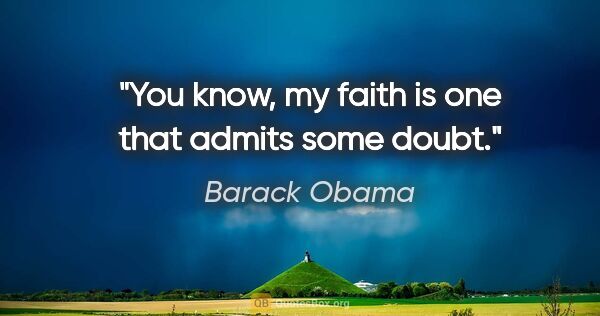 Barack Obama quote: "You know, my faith is one that admits some doubt."