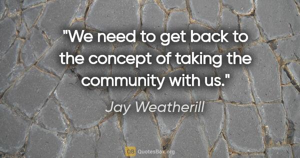 Jay Weatherill quote: "We need to get back to the concept of taking the community..."
