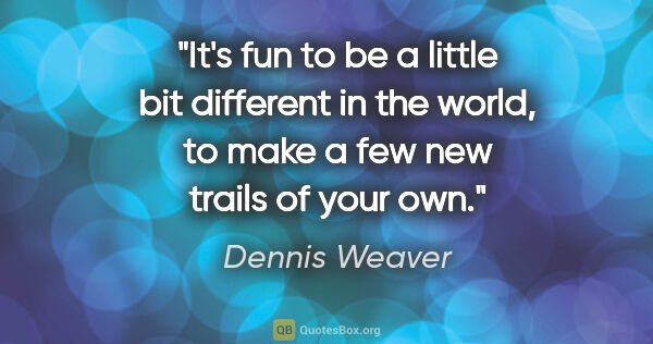 Dennis Weaver quote: "It's fun to be a little bit different in the world, to make a..."