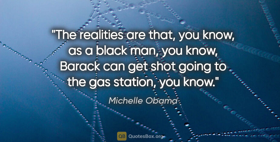 Michelle Obama quote: "The realities are that, you know, as a black man, you know,..."