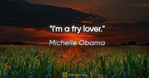 Michelle Obama quote: "I'm a fry lover."