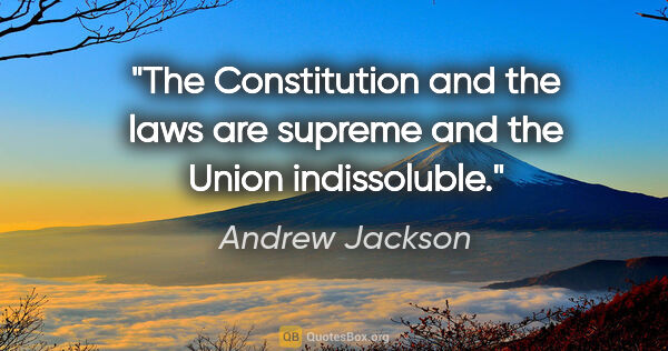 Andrew Jackson quote: "The Constitution and the laws are supreme and the Union..."