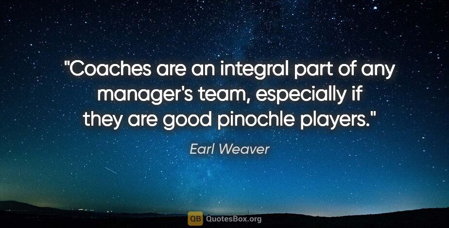 Earl Weaver quote: "Coaches are an integral part of any manager's team, especially..."