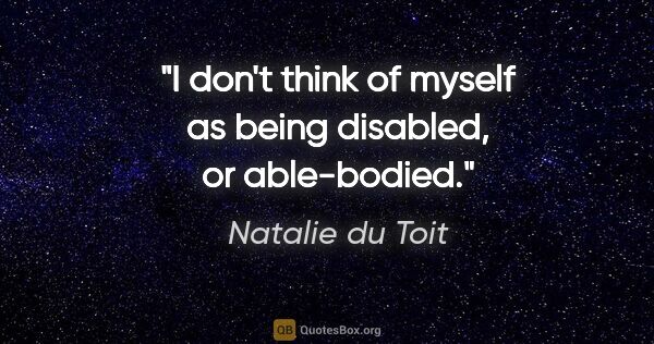 Natalie du Toit quote: "I don't think of myself as being disabled, or able-bodied."