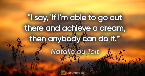 Natalie du Toit quote: "I say, 'If I'm able to go out there and achieve a dream, then..."