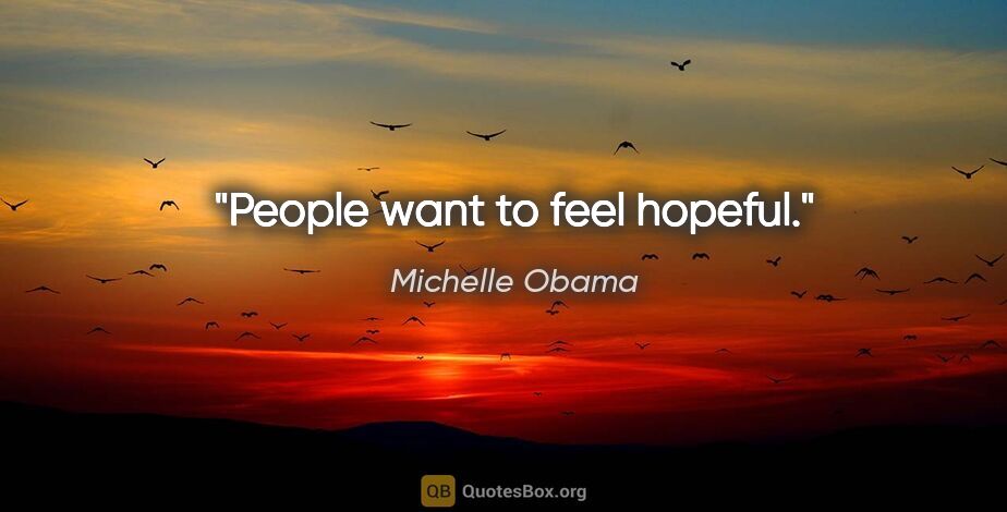 Michelle Obama quote: "People want to feel hopeful."