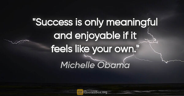 Michelle Obama quote: "Success is only meaningful and enjoyable if it feels like your..."