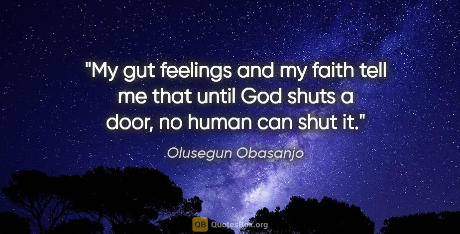 Olusegun Obasanjo quote: "My gut feelings and my faith tell me that until God shuts a..."