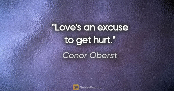 Conor Oberst quote: "Love's an excuse to get hurt."