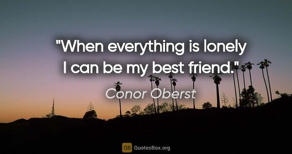Conor Oberst quote: "When everything is lonely I can be my best friend."