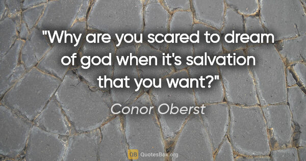 Conor Oberst quote: "Why are you scared to dream of god when it's salvation that..."