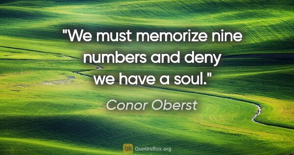 Conor Oberst quote: "We must memorize nine numbers and deny we have a soul."