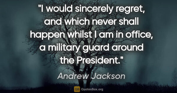 Andrew Jackson quote: "I would sincerely regret, and which never shall happen whilst..."