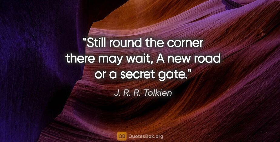 J. R. R. Tolkien quote: "Still round the corner there may wait, A new road or a secret..."