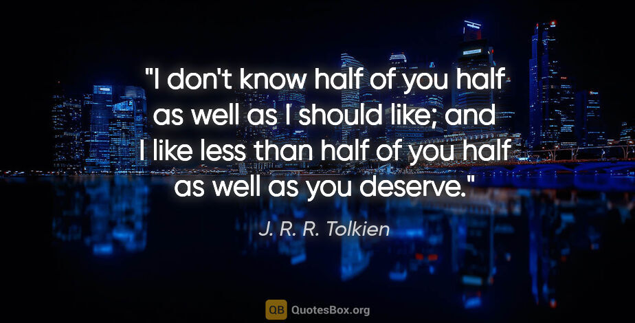 J. R. R. Tolkien quote: "I don't know half of you half as well as I should like; and I..."