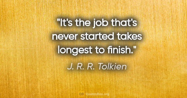 J. R. R. Tolkien quote: "It's the job that's never started takes longest to finish."