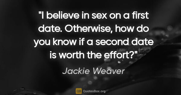 Jackie Weaver quote: "I believe in sex on a first date. Otherwise, how do you know..."