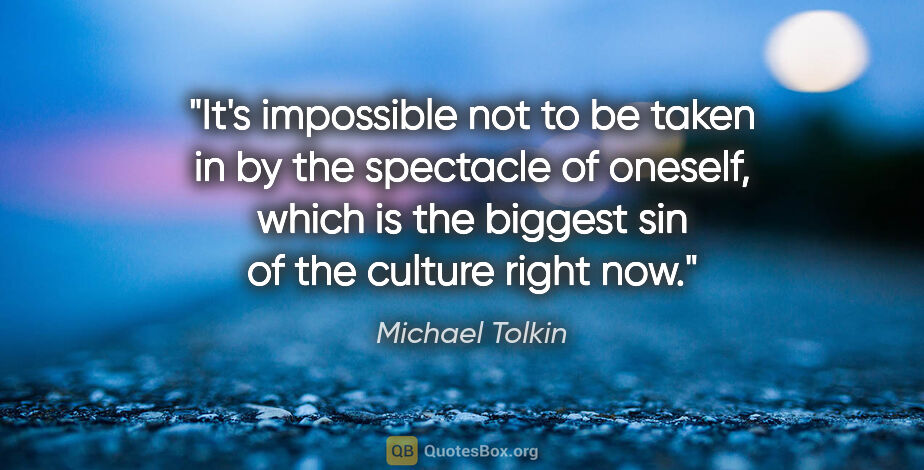 Michael Tolkin quote: "It's impossible not to be taken in by the spectacle of..."
