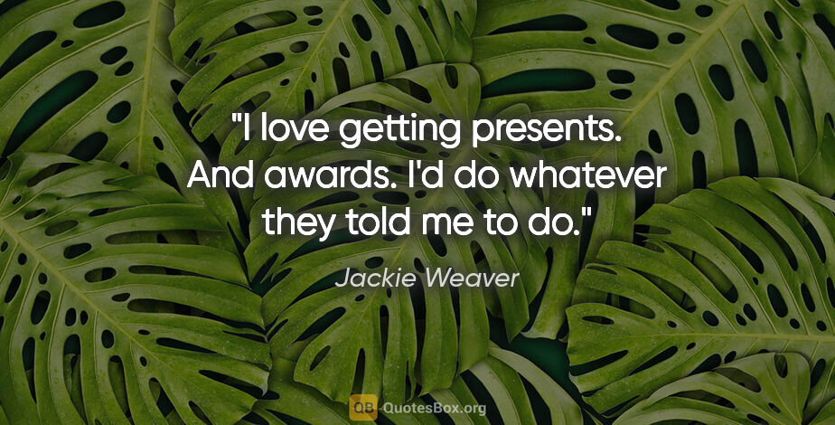 Jackie Weaver quote: "I love getting presents. And awards. I'd do whatever they told..."