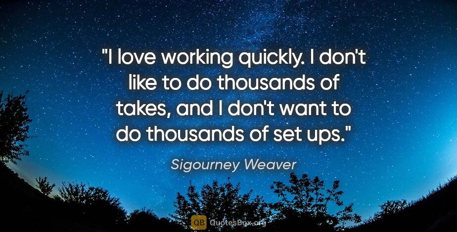 Sigourney Weaver quote: "I love working quickly. I don't like to do thousands of takes,..."