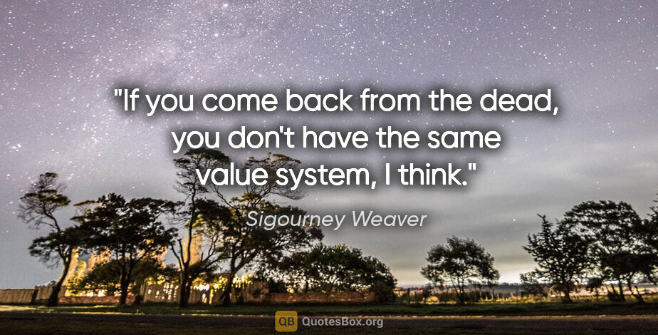 Sigourney Weaver quote: "If you come back from the dead, you don't have the same value..."