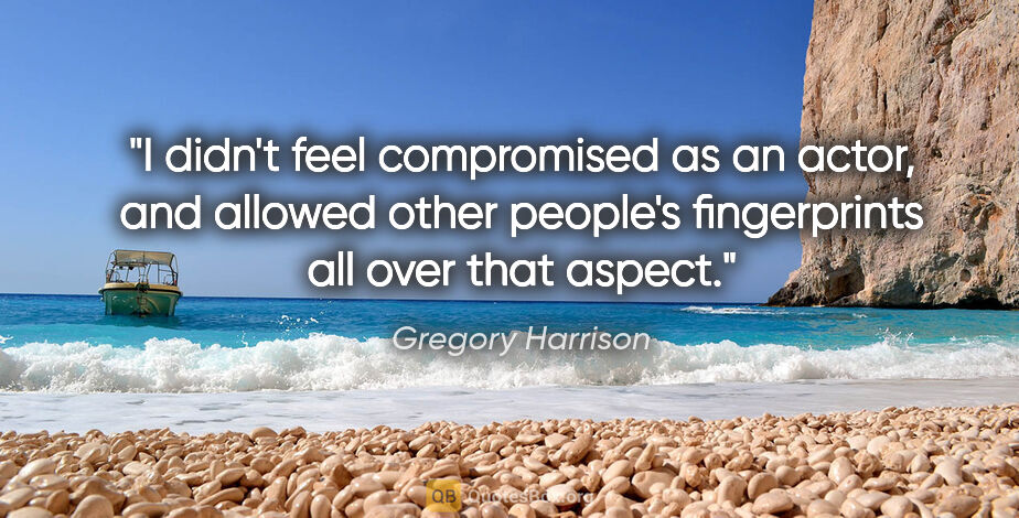 Gregory Harrison quote: "I didn't feel compromised as an actor, and allowed other..."