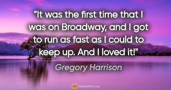 Gregory Harrison quote: "It was the first time that I was on Broadway, and I got to run..."