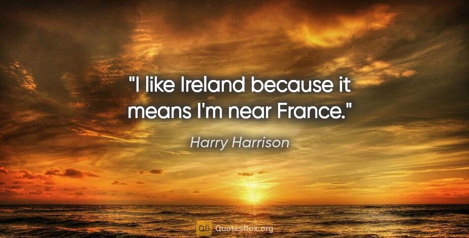 Harry Harrison quote: "I like Ireland because it means I'm near France."