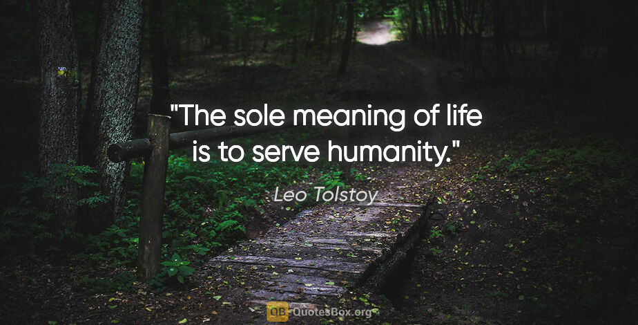 Leo Tolstoy quote: "The sole meaning of life is to serve humanity."