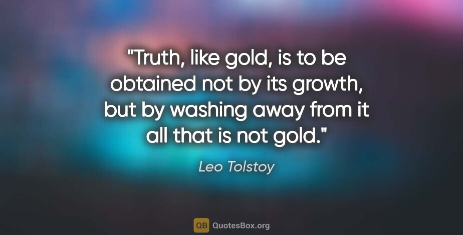 Leo Tolstoy quote: "Truth, like gold, is to be obtained not by its growth, but by..."