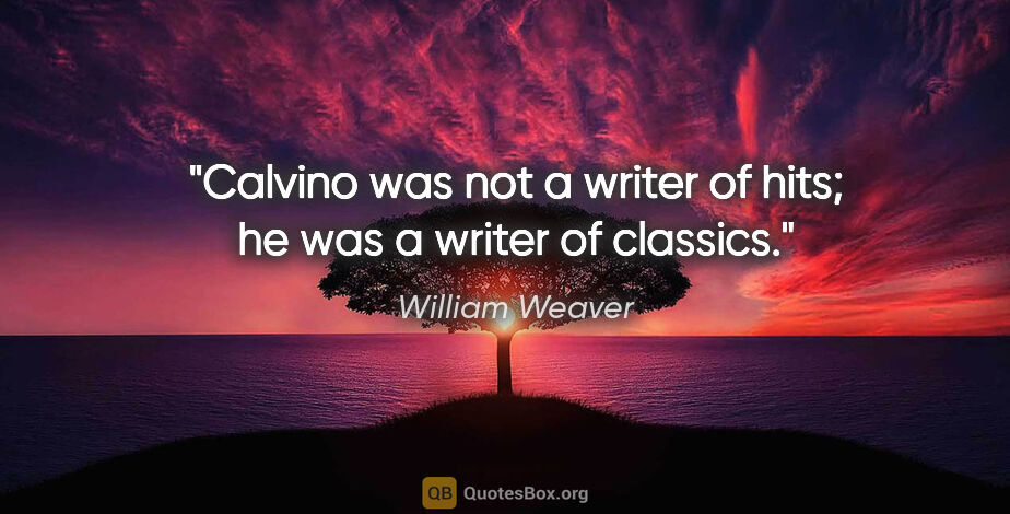 William Weaver quote: "Calvino was not a writer of hits; he was a writer of classics."
