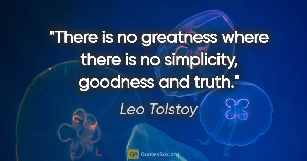 Leo Tolstoy quote: "There is no greatness where there is no simplicity, goodness..."