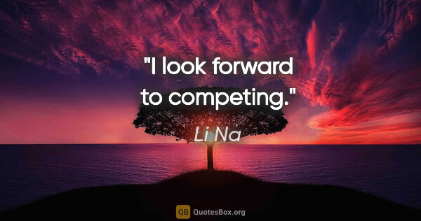 Li Na quote: "I look forward to competing."