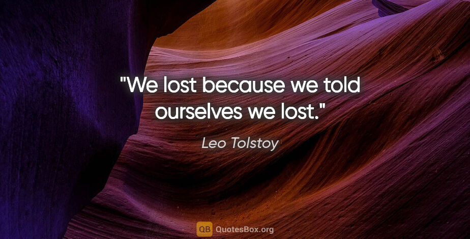 Leo Tolstoy quote: "We lost because we told ourselves we lost."