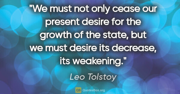 Leo Tolstoy quote: "We must not only cease our present desire for the growth of..."