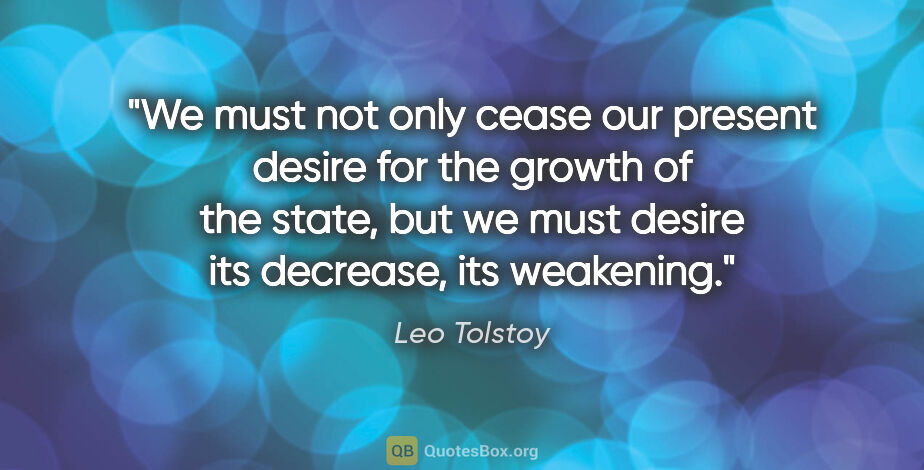 Leo Tolstoy quote: "We must not only cease our present desire for the growth of..."